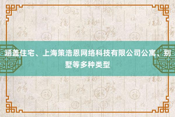 涵盖住宅、上海策浩恩网络科技有限公司公寓、别墅等多种类型